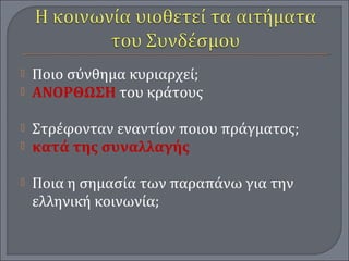  Ποιο σύνθημα κυριαρχεί;
 ΑΝΟΡΘΩΣΗ του κράτους
 Στρέφονταν εναντίον ποιου πράγματος;
 κατά της συναλλαγής
 Ποια η σημασία των παραπάνω για την
ελληνική κοινωνία;
 