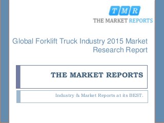 THE MARKET REPORTS
Industry & Market Reports at its BEST.
Global Forklift Truck Industry 2015 Market
Research Report
 