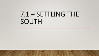 7.1 – SETTLING THE
SOUTH
 