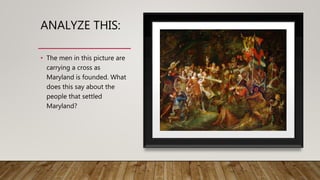 ANALYZE THIS:
• The men in this picture are
carrying a cross as
Maryland is founded. What
does this say about the
people that settled
Maryland?
 