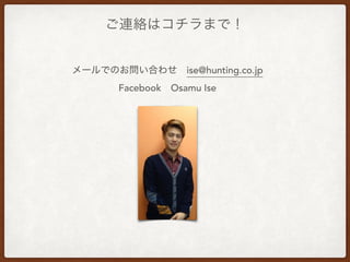 Bjϥޤǣ
`ǤΤϤ碌?ise@hunting.co.jp
Facebook?Osamu Ise
 