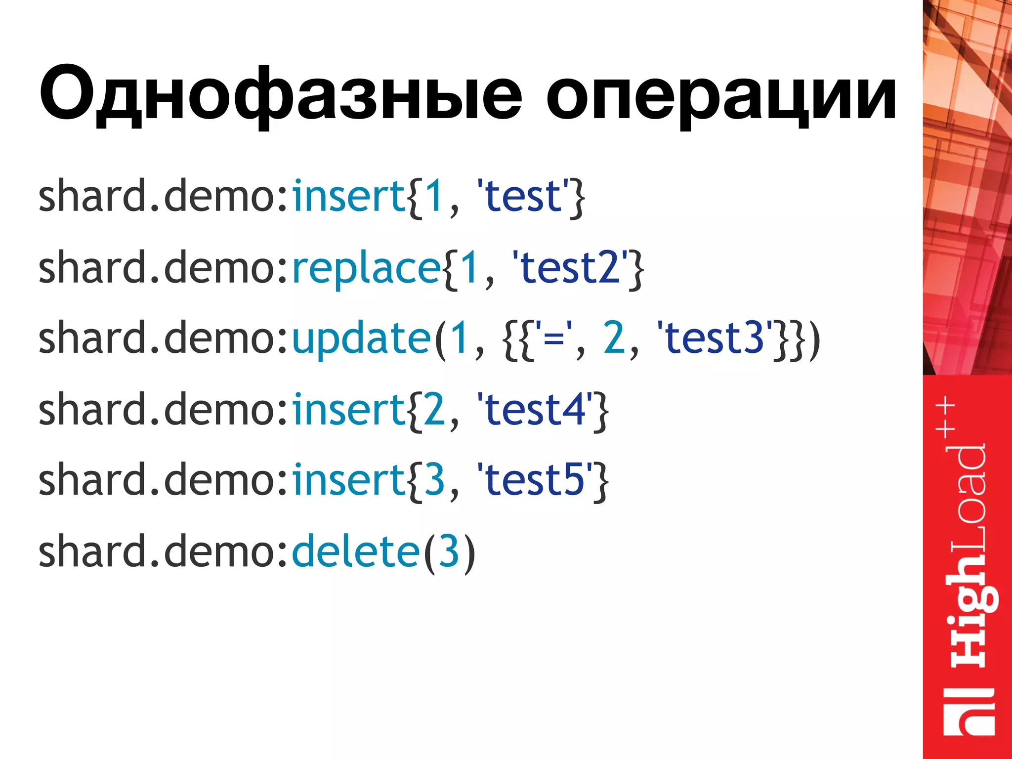 Однофазные операции shard.demo:insert{1, 'test'} shard.demo:replace{1, 'test2'} shard.demo:update(1, {{'=', 2, 'test3'}}) shard.demo:insert{2, 'test4'} shard.demo:insert{3, 'test5'} shard.demo:delete(3) 
