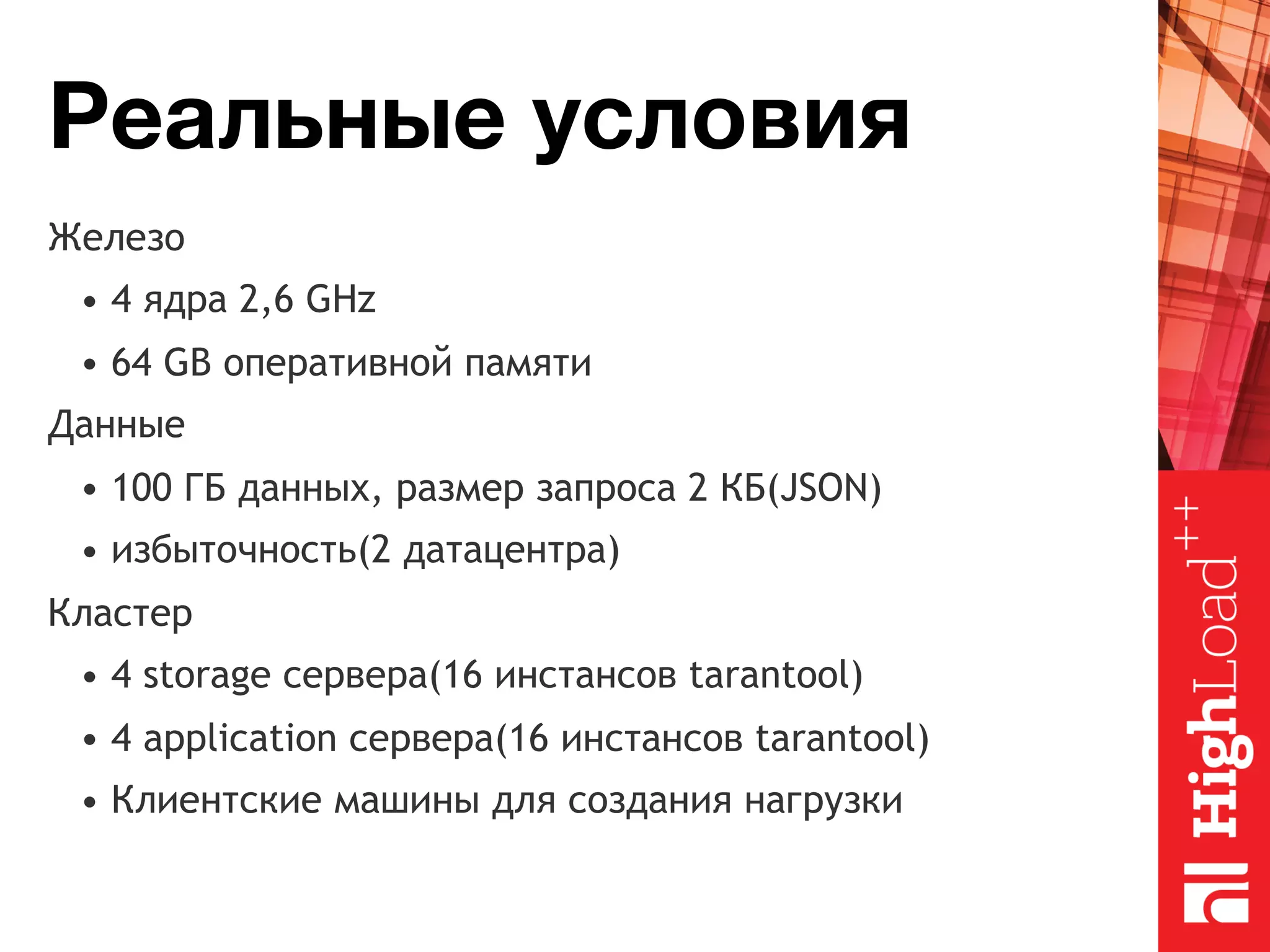 Реальные условия Железо • 4 ядра 2,6 GHz • 64 GB оперативной памяти Данные • 100 ГБ данных, размер запроса 2 КБ(JSON) • избыточность(2 датацентра) Кластер • 4 storage сервера(16 инстансов tarantool) • 4 application сервера(16 инстансов tarantool) • Клиентские машины для создания нагрузки 