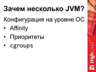 Зачем несколько JVM?
Конфигурация на уровне ОС
• Affinity
• Приоритеты
• cgroups
 