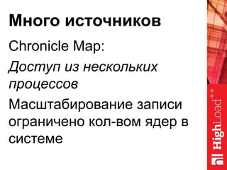 Много источников
Chronicle Map:
Доступ из нескольких
процессов
Масштабирование записи
ограничено кол-вом ядер в
системе
 
