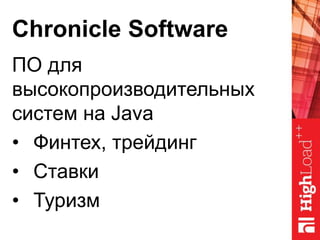 Chronicle Software
ПО для
высокопроизводительных
систем на Java
• Финтех, трейдинг
• Ставки
• Туризм
 