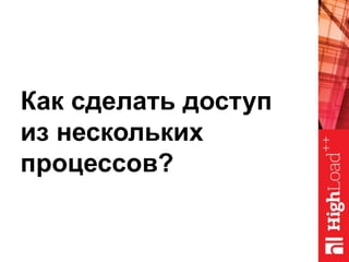 Как сделать доступ
из нескольких
процессов?
 