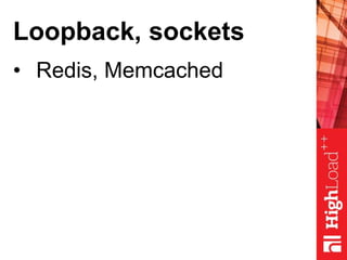 Loopback, sockets
• Redis, Memcached
 