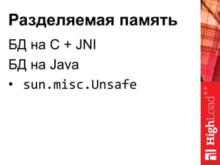 Разделяемая память
БД на C + JNI
БД на Java
• sun.misc.Unsafe
 