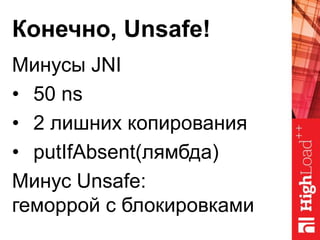 Конечно, Unsafe!
Минусы JNI
• 50 ns
• 2 лишних копирования
• putIfAbsent(лямбда)
Минус Unsafe:
геморрой с блокировками
 