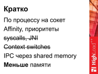 Кратко
По процессу на сокет
Аffinity, приоритеты
syscalls, JNI
Context switches
IPC через shared memory
Меньше памяти
 