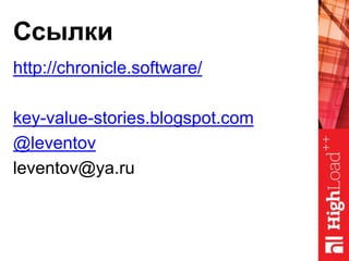 Ссылки
http://chronicle.software/
key-value-stories.blogspot.com
@leventov
leventov@ya.ru
 