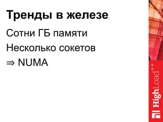 Тренды в железе
Сотни ГБ памяти
Несколько сокетов
⇒ NUMA
 