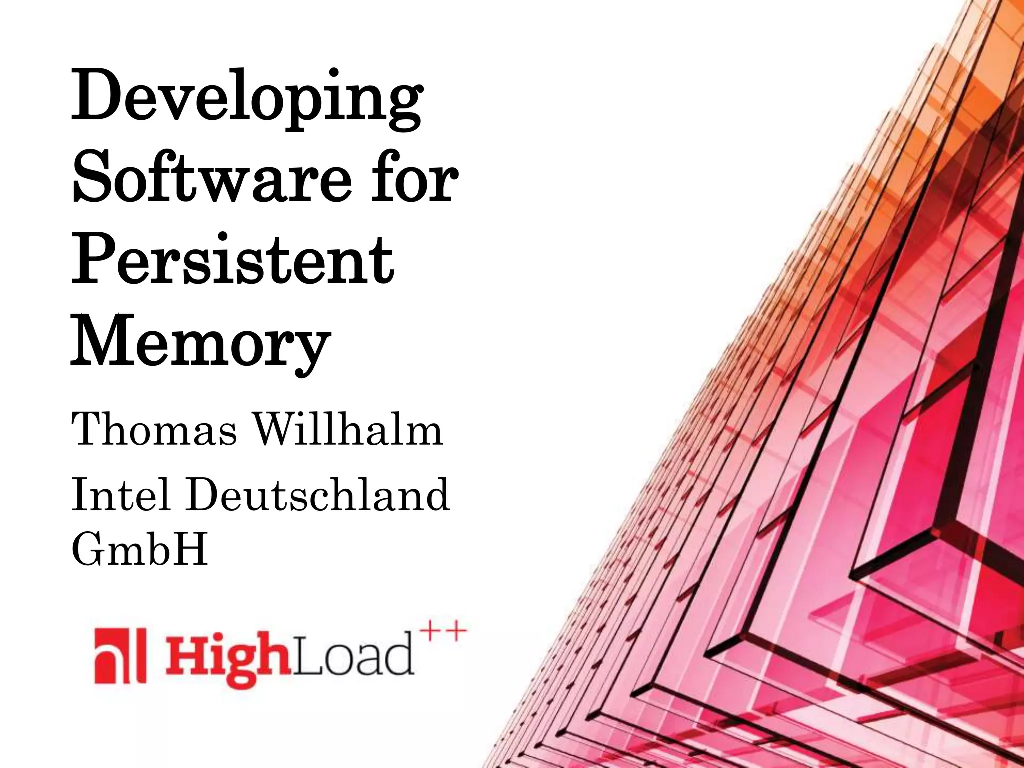Developing
Software for
Persistent
Memory
Thomas Willhalm
Intel Deutschland
GmbH
 
