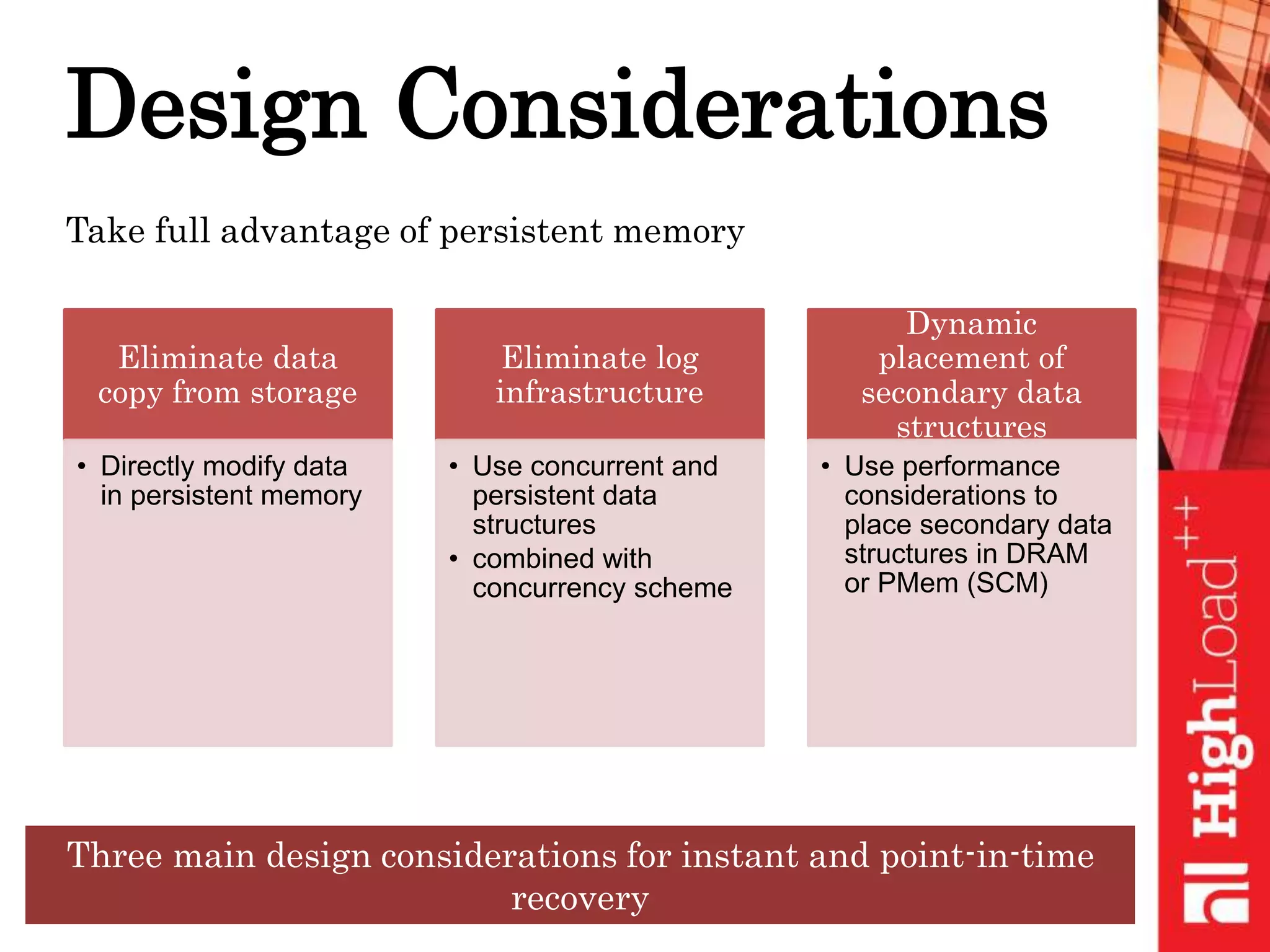 Design Considerations
Eliminate data
copy from storage
• Directly modify data
in persistent memory
Eliminate log
infrastructure
• Use concurrent and
persistent data
structures
• combined with
concurrency scheme
Dynamic
placement of
secondary data
structures
• Use performance
considerations to
place secondary data
structures in DRAM
or PMem (SCM)
Three main design considerations for instant and point-in-time
recovery
Take full advantage of persistent memory
 