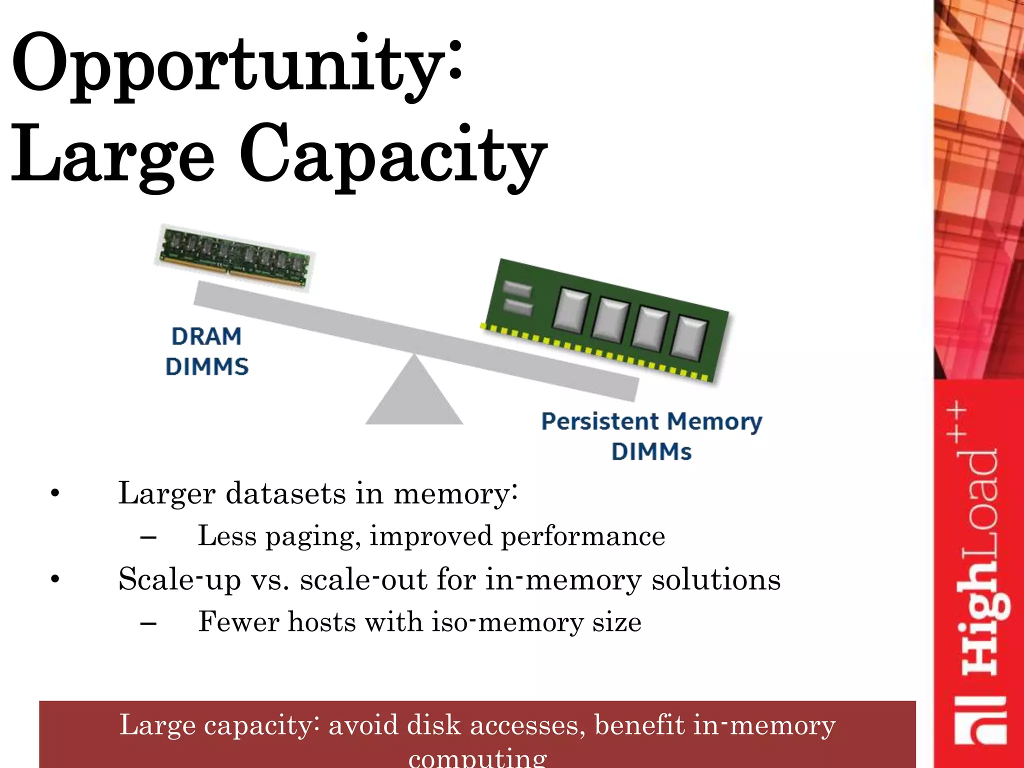 Opportunity:
Large Capacity
• Larger datasets in memory:
– Less paging, improved performance
• Scale-up vs. scale-out for in-memory solutions
– Fewer hosts with iso-memory size
Large capacity: avoid disk accesses, benefit in-memory
 