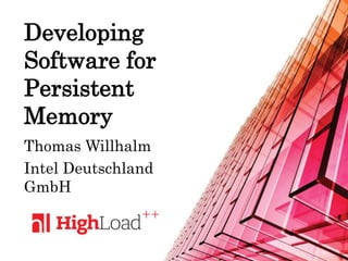 Developing
Software for
Persistent
Memory
Thomas Willhalm
Intel Deutschland
GmbH
 