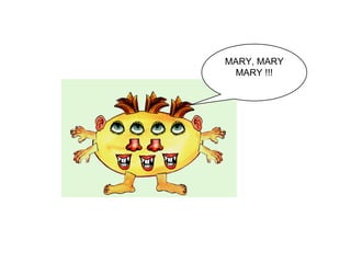MARY, MARY
MARY !!!
 