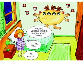 MOUTHS,
MOUTHS, MOUTHS,
NOSES, NOSES,
NOSES,
FFF, FFF,
FFF...
GO
AWAY!!!
 