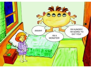 AAAAH!
I'M A
MONSTER!
I’M HUNGRY!
I’M GOING TO
EAT YOU!
 