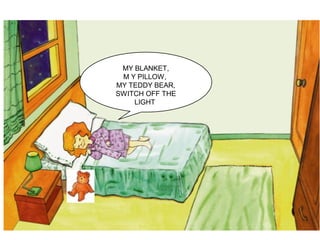 MY BLANKET,
M Y PILLOW,
MY TEDDY BEAR,
SWITCH OFF THE
LIGHT
 