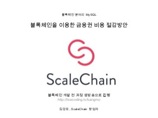 블록체인 분야의 MySQL
김강모 , ScaleChain 창업자
블록체인을 이용한 금융권 비용 절감방안
블록체인 개발 전 과정 생방송으로 진행
http://livecoding.tv/kangmo
 
