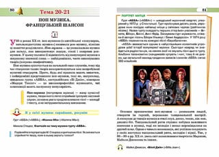 У
50-х роках X X ст. поп-музикою (з англійської «популярна,
загальнодоступна музика») називали рок-музику, пізніше
ці поняття розділилися. Поті-музика — цс розважальна музика
для загалу, яка використовує жанри, стилі і напрями рок-
музики. У цьому полягяс її відмінність від популярної музики в
широкому зпачсппі слова — иаіівідоміших, часто викопуваних
творів (зокрема симфонічних).
Поп-музика орієнтується па загальний смак слухачів, тому під
час створення таких творів використовуються вже випробувані
музичні стандарти. Проте, будь-які правила мають винятки,
і иайвідоміші представники поп-музики, такі як, наприклад,
шведська група «АББА», австралійська «Бі Джіз», німецька
«Модерн Токіпг» — цс високопрофссійпі музиканти, чиї
композиції мають заслужену популярність.
П оп-м узика (популярна музика) — жанр сучасної
музики, твори якого легко сприймає і розуміє масовий
слухач; основна увага приділена власне пісні — мелодії
і тексту, а не інструментальному виконанню.
Гурт ••АББА» («АВВА»), «Мамма МІа» («Mamma Mia»);
Микола Стоцюк, Фантазія на тему музики гурту «АВВА».
Порівняйто інторпротаціюМ . Стоцюказ оригіналом п іс н і .Я к з м ім ю ється
сприйняття твору, коли в ньому звучать голоси?
Гурт «АББА» («АВВА») — шведський музичний квартет, утво­
рений у 1972 р. у Стокгольмі. Гурт проіснував десять років, упро­
довж яких посідав найвищі місця у світових чартах (рейтингах
пісень). Назва гурту складаєть перших літер імен учасників — Аг-
нета, Бйорн, Бенні, Анні-Фрід. Заснували гурт музиканти, співа­
ки й автори пісень Бйорн Ульвеус і Бенні Андерссон. У 1974 році
«АББА» перемогла на конкурсі пісні «Євробачення».
«АББА* вважається одним з найуспішніших колективів упро­
довж усієї історії популярної музики. Сьогодні навряд чи зна­
йдеться радіостанція, на хвилях якої не звучать пісні цього гурту.
Альбоми талановитих скандинавів купують і нині, тому й не див­
но, що загальний наклад проданих записів і синглів «АББА» сягає
380 мільйонів.
Основпс призначення поп-музики — розважати людей,
створити їм гарний, переважно танцювальний настрій.
А спонукає до танців музика в стилі соул, диско, техпо, хін-хоп,
джапгл-біт. Танцювальний ритм стрімко набував важливого
значення в музиці, тоді як мелодія і вокал переміщалися на
другий план. Однак с чимало виконавців, які успішно поєднують
у своїх виступах танцювальний ритм, мелодію і вірші. Так, у
80—90-х рр. X X ст. увесь світ захоплювався творчістю Мадонни,
Майкла Джсксопа та іпших.
МайклДжоксон, «Біллі Джін» («ВіІІіо Joan»).
 