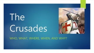 The
Crusades
WHO, WHAT, WHERE, WHEN, AND WHY?
 