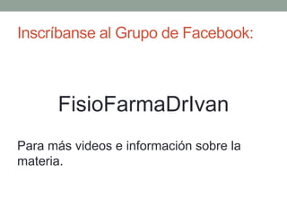 Inscríbanse al Grupo de Facebook:
FisioFarmaDrIvan
Para más videos e información sobre la
materia.
 