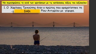 1. Ο Χαρίλαος Τρικούπης ήταν ο πρώτος που οραματίστηκε τη
………………………..………..…… Ρίου-Αντιρρίου με γέφυρα.ζεύξη
 