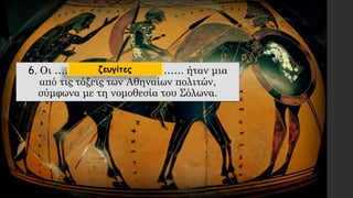 6. Οι ………………………….……. ήταν μια
από τις τάξεις των Αθηναίων πολιτών,
σύμφωνα με τη νομοθεσία του Σόλωνα.
ζευγίτες
 