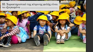 10. Χαρακτηριστικό της κίτρινης φυλής είναι
τα εξογκωμένα …………………………..………
 