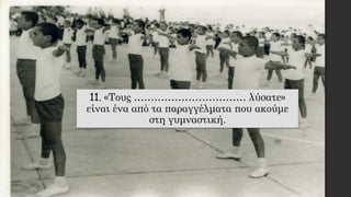 11. «Τους …………………………… λύσατε»
είναι ένα από τα παραγγέλματα που ακούμε
στη γυμναστική.
 