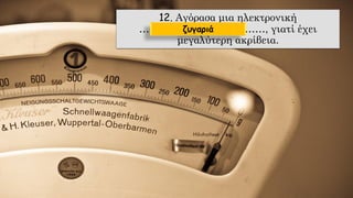 12. Αγόρασα μια ηλεκτρονική
………………………….……, γιατί έχει
μεγαλύτερη ακρίβεια.
ζυγαριά
 