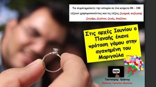 Να συμπληρώσετε την ιστορία σε ένα κείμενο 80 – 100
λέξεων χρησιμοποιώντας και τις λέξεις ζυγαριά, συζυγική,
ζευγάρι, ζυγώνω, ζυγός, διαζύγιο.
Τσατσούρης Χρήστος
Φιλόλογος Γυμνασίου Μαγούλας
 