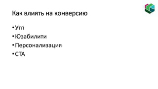 Как влиять на конверсию
•Утп
•Юзабилити
•Персонализация
•СTA
 