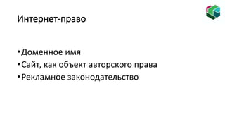 Интернет-право
•Доменное имя
•Сайт, как объект авторского права
•Рекламное законодательство
 