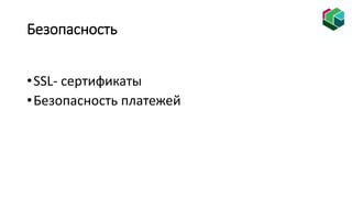 Безопасность
•SSL- сертификаты
•Безопасность платежей
 