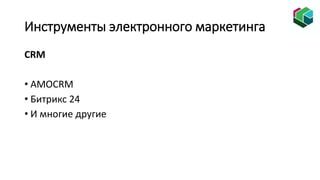 Инструменты электронного маркетинга
CRM
• AMOСRM
• Битрикс 24
• И многие другие
 