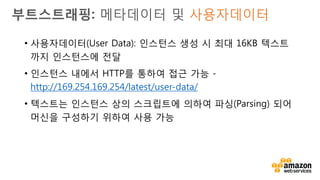 v
AMI 내 커스텀 스크립트
(script_runner.py) 가 사용자데이터를
읽고 파싱하여, 부트 시 EC2
인스턴스를 구성
부트스트래핑: 메타데이터 및 사용자데이터
 