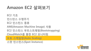 v
Scaling의 종류
• 수직적 Scaling(Scale Up/Down)
• 인스턴스 종류를 변경
• EBS 용량 증가
• 수평적 Scaling(Scale Out/In)
• 인스턴스 추가/제거
• ELB
• 오토스케일링(Autoscaling)
r3.8xlarge
c3.2xlarge
m3.medium
m3.medium m3.medium m3.medium
m3.medium m3.medium m3.medium
 