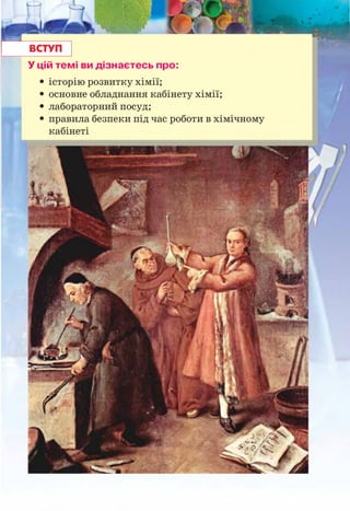 У цій темі ви дізнаєтесь про:
• історію розвитку хімії;
• основне обладнання кабінету хімії;
• лабораторний посуд;
• правила безпеки під час роботи в хімічному
кабінеті
 