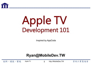 Apple TV http://MobileDev.TW
Ryan@MobileDev.TW
1
Apple TV
Development 101
Inspired by AppCoda
 