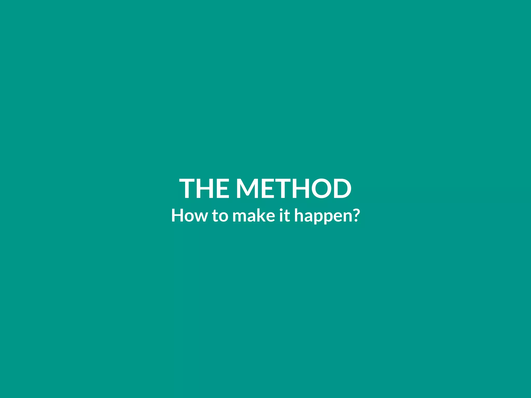 THE METHOD
How to make it happen?
 