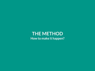 THE METHOD
How to make it happen?
 