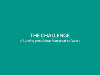 THE CHALLENGE
of turning great ideas into great software
 