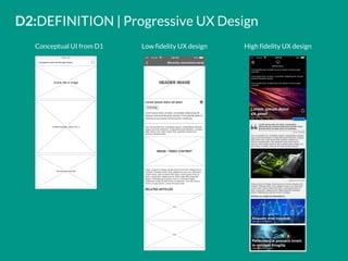 D2:DEFINITION | Progressive UX Design
Conceptual UI from D1 Low fidelity UX design High fidelity UX design
 