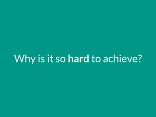 Why is it so hard to achieve?
 