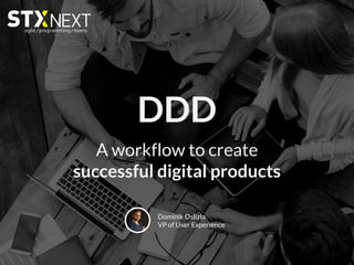 A workflow to create
successful digital products
DDD
Dominik Oslizlo
VP of User Experience
 