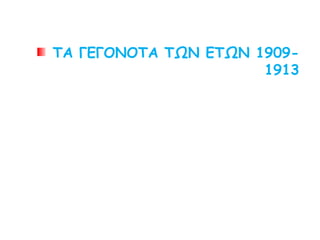 ΤΑ ΓΕΓΟΝΟΤΑ ΤΩΝ ΕΤΩΝ 1909-1913
 